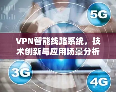 VPN智能线路系统，技术创新与应用场景分析