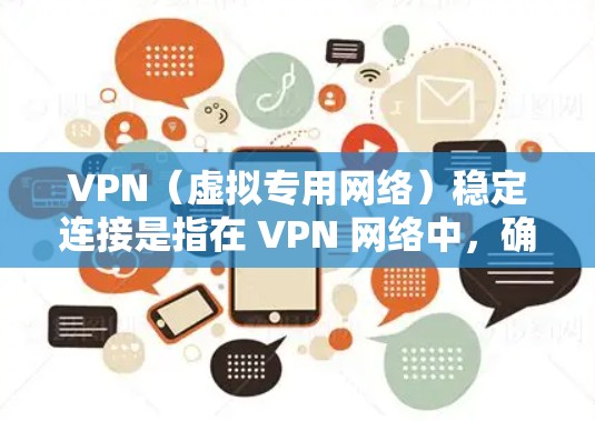 VPN（虚拟专用网络）稳定连接是指在 VPN 网络中，确保数据传输的高可靠性和连续性，以支持远程访问、数据传输等业务需求。随着时间的推移，VPN技术也在不断进步，以适应更复杂的网络环境和安全威胁