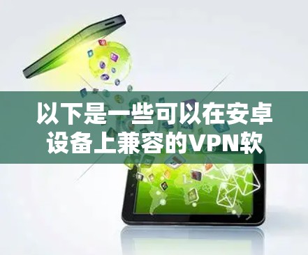 以下是一些可以在安卓设备上兼容的VPN软件和应用