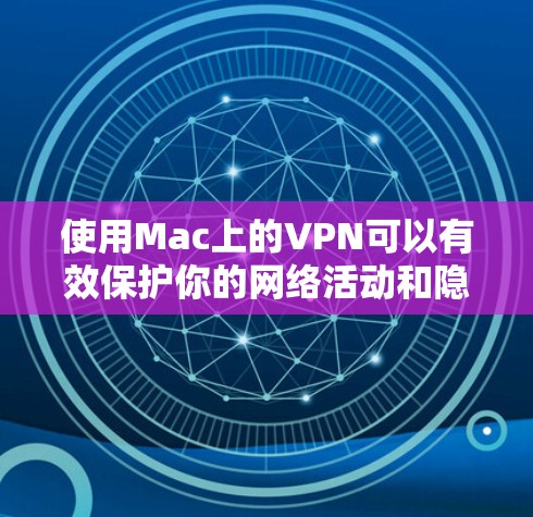 使用Mac上的VPN可以有效保护你的网络活动和隐私。以下是分步骤的指南，帮助你轻松设置和使用VPN