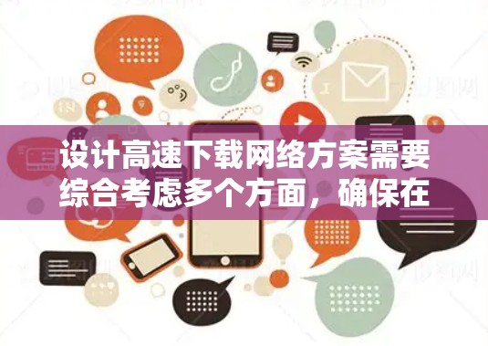 设计高速下载网络方案需要综合考虑多个方面，确保在高带宽、低延迟的环境下高效运行。以下是详细的步骤和建议