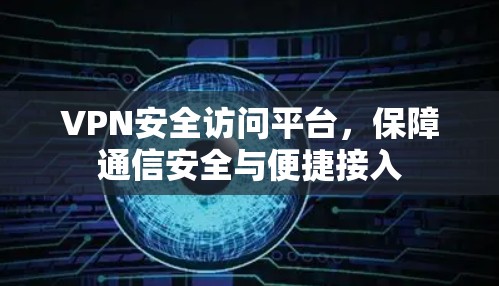 VPN安全访问平台,保障通信安全与便捷接入