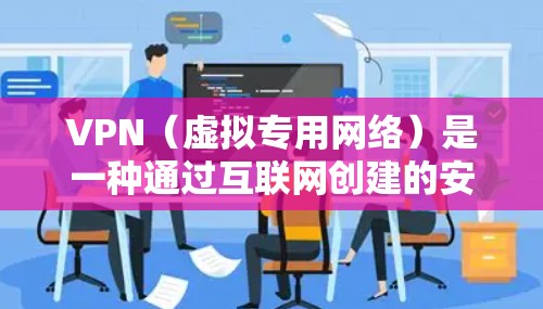 VPN(虚拟专用网络)是一种通过互联网创建的安全通道,允许用户在公共网络或不安全环境中安全访问内部网络或受限内容。以下是对VPN的详细分析和总结