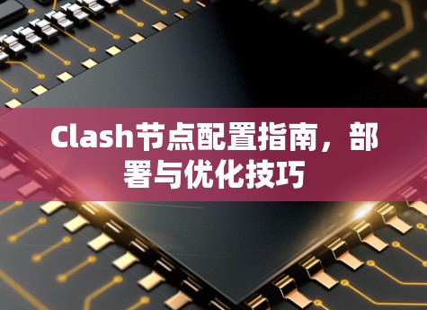 Clash节点配置指南,部署与优化技巧