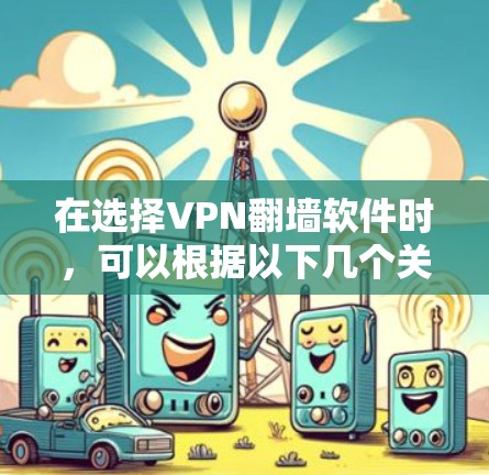 在选择VPN翻墙软件时,可以根据以下几个关键因素进行评估和选择