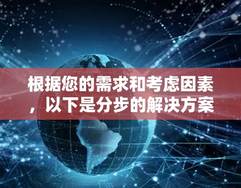根据您的需求和考虑因素，以下是分步的解决方案