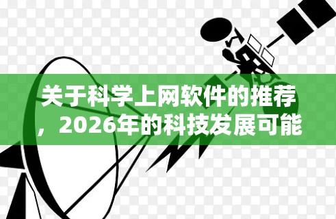 关于科学上网软件的推荐,2026年的科技发展可能会带来更多高级工具和平台,特别是在人工智能、机器学习、生物信息学、空间科学和数据科学等领域。以下是一些可能在2026年被广泛使用的科学上网软件的推荐