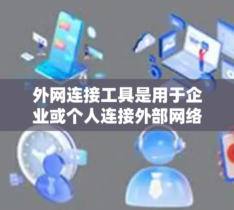 外网连接工具是用于企业或个人连接外部网络(外网)的解决方案,常见于需要管理远程服务器、访问外部资源或确保网络安全的场景。以下是一些常用的外网连接工具和解决方案,供您参考