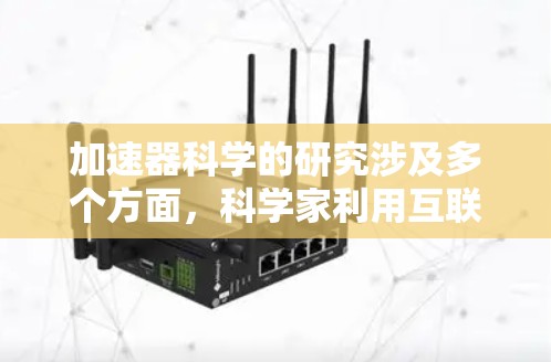 加速器科学的研究涉及多个方面,科学家利用互联网和其他资源进行合作和研究。以下是科学上网的具体方法,分为资源、合作、数据获取、实践和转化等方面