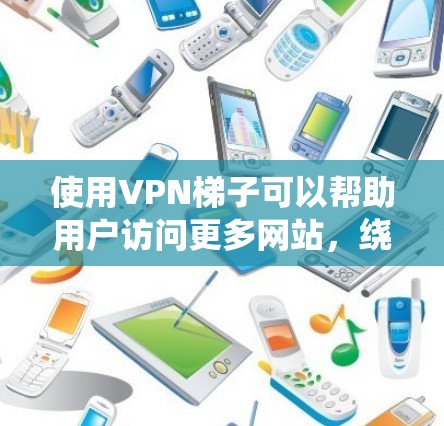 使用VPN梯子可以帮助用户访问更多网站,绕过地区限制,隐藏IP地址等。以下是详细的使用教程