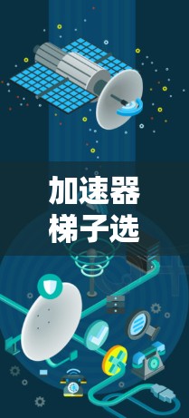 加速器梯子选择指南,哪些品牌值得考虑