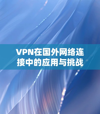VPN在国外网络连接中的应用与挑战