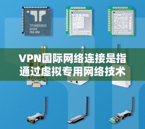 VPN国际网络连接是指通过虚拟专用网络技术在跨国或跨地区范围内建立安全的网络连接。以下是关于VPN国际网络连接的详细说明
