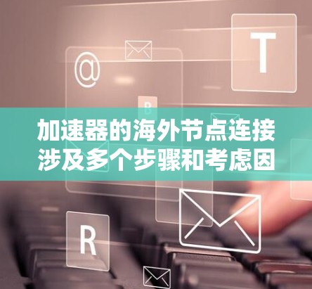 加速器的海外节点连接涉及多个步骤和考虑因素,以下是详细的解释和建议