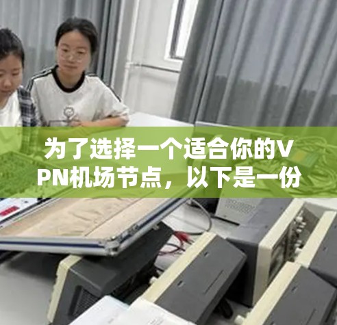 为了选择一个适合你的VPN机场节点,以下是一份详细的建议步骤和最终推荐