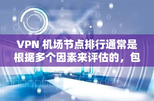 VPN 机场节点排行通常是根据多个因素来评估的,包括速度、稳定性、隐私保护、服务器数量、支持的协议以及覆盖范围等。以下是一些常见的评估指标和机场节点的排行方式