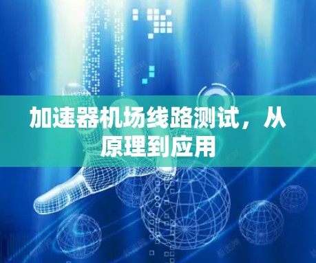 加速器机场线路测试,从原理到应用