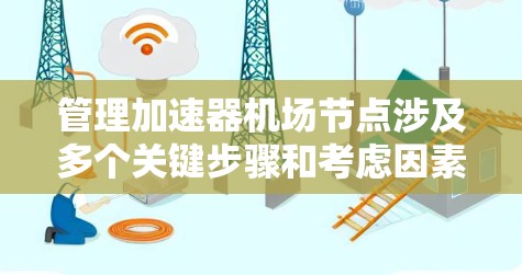 管理加速器机场节点涉及多个关键步骤和考虑因素,以下是一个有条理的解决方案