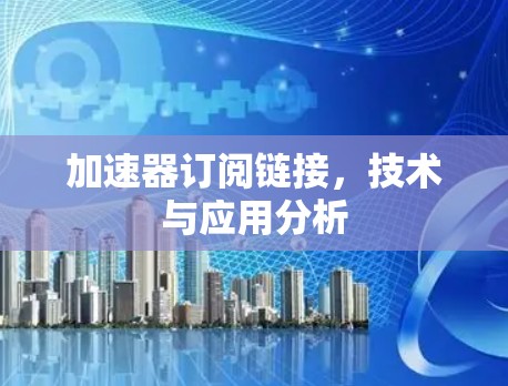 加速器订阅链接,技术与应用分析