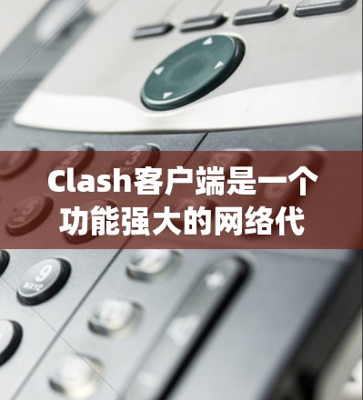 Clash客户端是一个功能强大的网络代理管理工具，支持多种加速器如Xray、SSR等，能够有效提升网络访问速度。以下是关于Clash客户端的详细指南