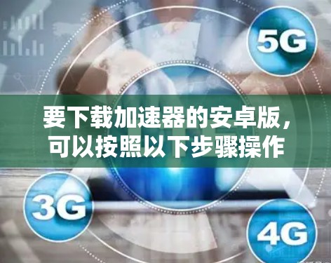 要下载加速器的安卓版，可以按照以下步骤操作