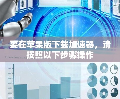 要在苹果版下载加速器,请按照以下步骤操作 要在苹果版下载加速器,请按照以下步骤操作