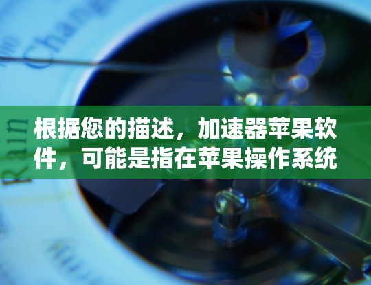 根据您的描述，加速器苹果软件，可能是指在苹果操作系统或设备上使用的加速器软件。以下是一些可能的解释和相关信息