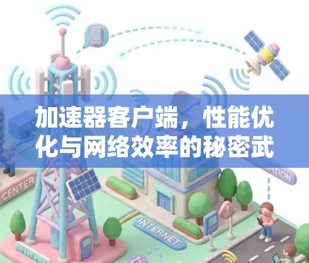 加速器客户端,性能优化与网络效率的秘密武器 加速器客户端,性能优化与网络效率的秘密武器
