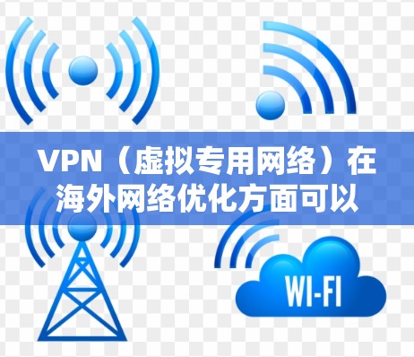 VPN（虚拟专用网络）在<strong>海外网络</strong>优化方面可以通过以下方法来提升性能和稳定性