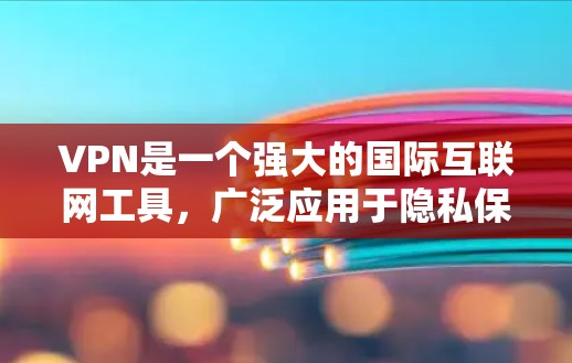 VPN是一个强大的国际互联网工具，广泛应用于隐私保护、网络安全和访问受限内容等多个方面。以下是关于VPN的详细介绍