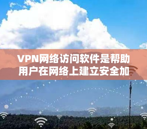 VPN网络访问软件是帮助用户在网络上建立安全加密连接的重要工具,广泛应用于保护隐私、加密通信或访问受限制的网络资源。以下是关于VPN网络访问软件的详细介绍 VPN网络访问软件是帮助用户在网络上建立安全加密连接的重要工具,广泛应用于保护隐私、加密通信或访问受限制的网络资源。以下是关于VPN网络访问软件的详细介绍