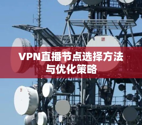 VPN直播节点选择方法与优化策略 VPN直播节点选择方法与优化策略