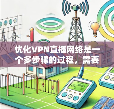 优化VPN直播网络是一个多步骤的过程，需要从硬件、网络配置、软件设置等多个方面入手。以下是优化步骤的总结