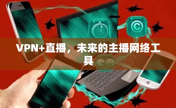 VPN+直播,未来的主播网络工具 VPN+直播,未来的主播网络工具