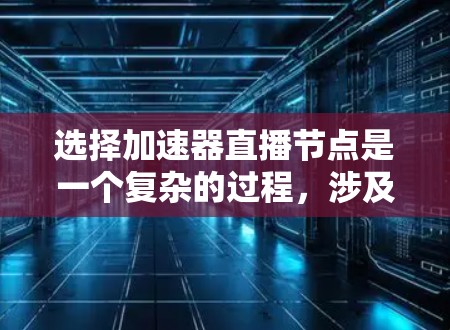 选择加速器直播节点是一个复杂的过程，涉及多个因素和考量。以下是分步骤的指导，帮助您有效选择适合的直播节点