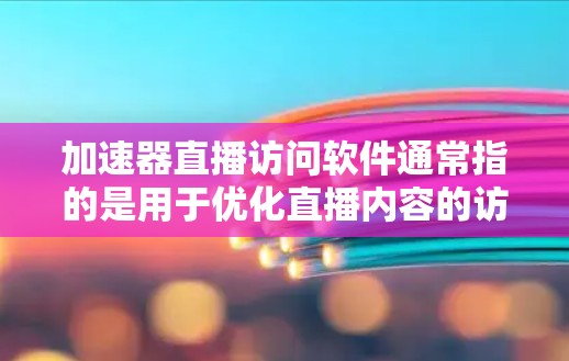 加速器直播访问软件通常指的是用于优化直播内容的访问速度和性能的工具或平台。这些软件可以帮助提高直播视频的加载速度、减少延迟，并确保流畅的观看体验。以下是一些常见的加速器和直播访问软件，供你参考