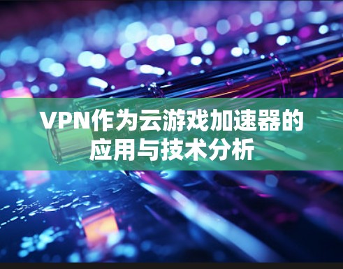 VPN作为云游戏加速器的应用与技术分析