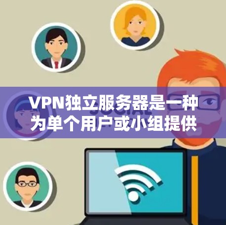 VPN独立服务器是一种为单个用户或小组提供专用网络连接的服务，确保数据安全和隐私。以下是关于VPN独立服务器的详细说明