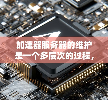 加速器服务器的维护是一个多层次的过程，涵盖了性能优化、安全管理、系统稳定性等多个方面。以下是对加速器服务器维护的详细总结