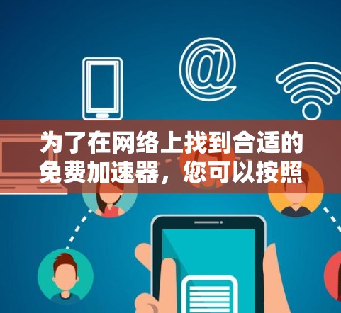 为了在网络上找到合适的免费加速器，您可以按照以下步骤进行
