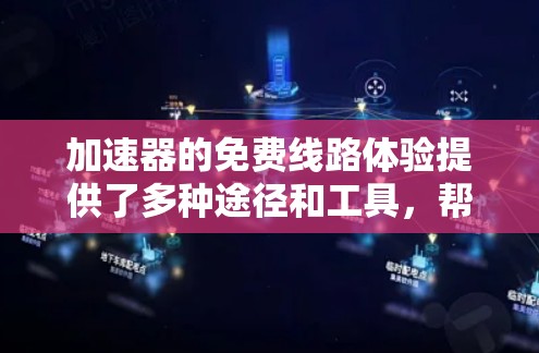 加速器的免费线路体验提供了多种途径和工具，帮助开发者设计、测试和优化加速器性能。以下是详细的步骤和资源