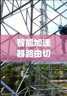 智能加速器路由切换机制，提升通信系统性能的关键技术