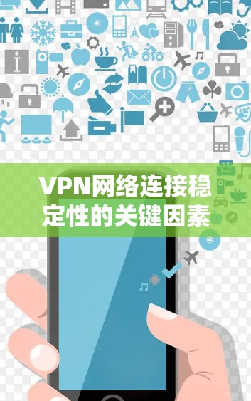 VPN网络连接稳定性的关键因素与优化策略