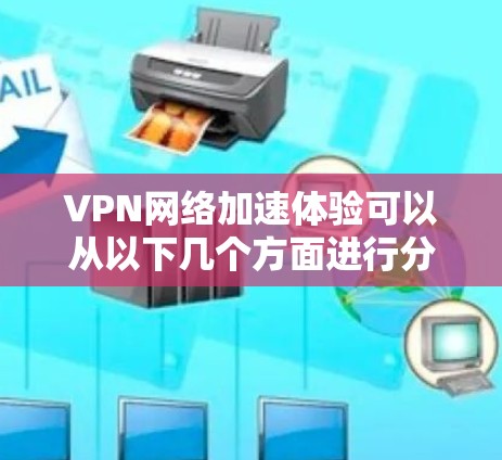 VPN网络加速体验可以从以下几个方面进行分析和总结