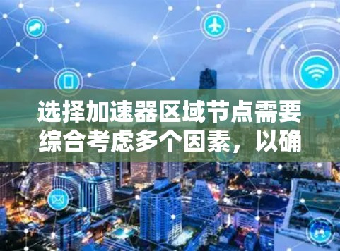 选择加速器区域节点需要综合考虑多个因素，以确保数据传输的效率和可靠性。以下是详细的步骤和建议