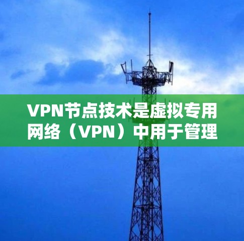 VPN节点技术是虚拟专用网络（VPN）中用于管理和协调连接的核心组件，通过中间服务器或路由器来确保数据传输的安全性和隐私。以下是对VPN节点技术的详细分析