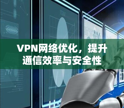 VPN网络优化，提升通信效率与安全性