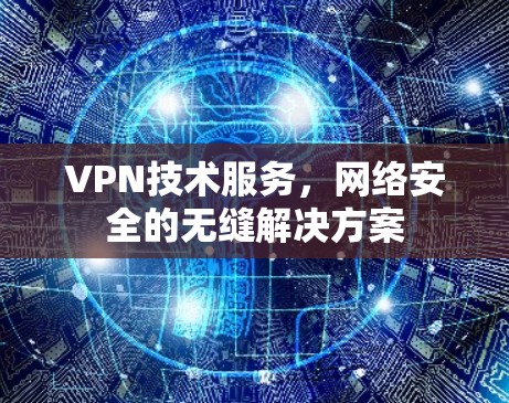 VPN技术服务,网络安全的无缝解决方案 VPN技术服务,网络安全的无缝解决方案