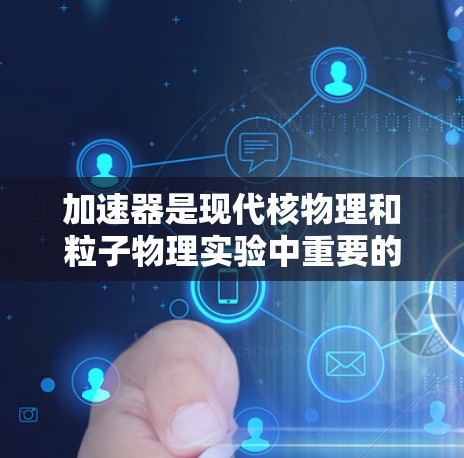 加速器是现代核物理和粒子物理实验中重要的设备,其核心技术在于利用电场和磁场对电子进行加速。以下是加速器加速技术的详细分析 加速器是现代核物理和粒子物理实验中重要的设备,其核心技术在于利用电场和磁场对电子进行加速。以下是加速器加速技术的详细分析