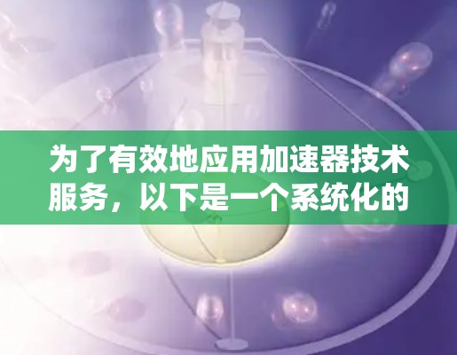 为了有效地应用加速器技术服务，以下是一个系统化的实现步骤指南